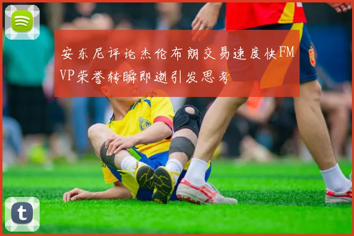 安东尼评论杰伦布朗交易速度快FMVP荣誉转瞬即逝引发思考