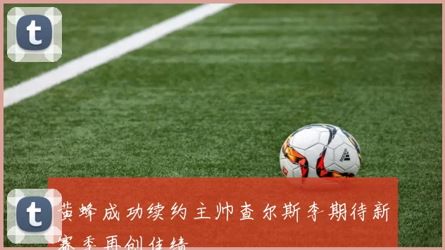 黄蜂成功续约主帅查尔斯李期待新赛季再创佳绩