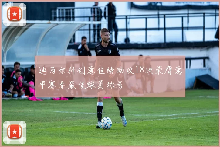 迪马尔科创意佳绩助攻18次荣膺意甲赛季最佳球员称号