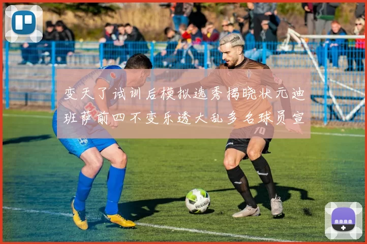 变天了试训后模拟选秀揭晓状元迪班萨前四不变乐透大乱多名球员宣布退选