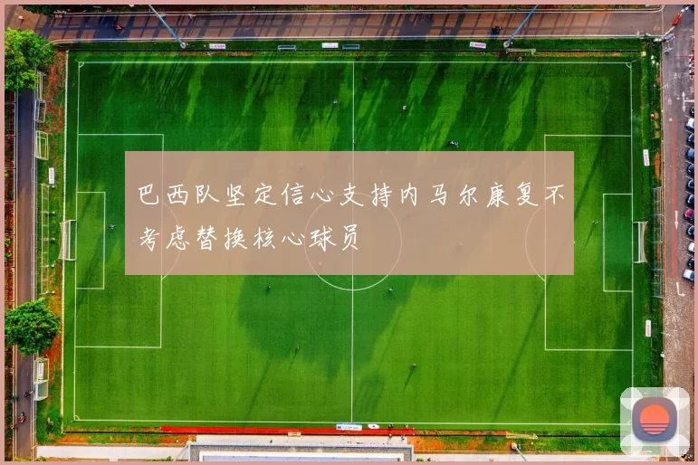 巴西队坚定信心支持内马尔康复不考虑替换核心球员