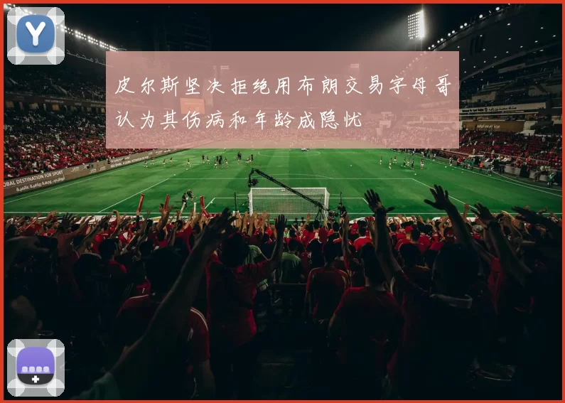 皮尔斯坚决拒绝用布朗交易字母哥认为其伤病和年龄成隐忧