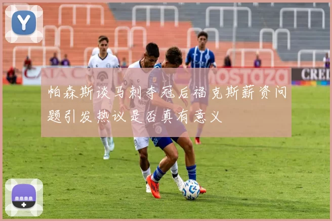 帕森斯谈马刺夺冠后福克斯薪资问题引发热议是否真有意义
