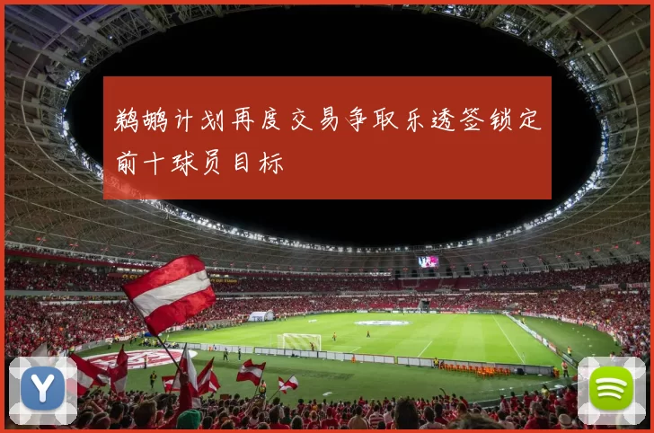 鹈鹕计划再度交易争取乐透签锁定前十球员目标