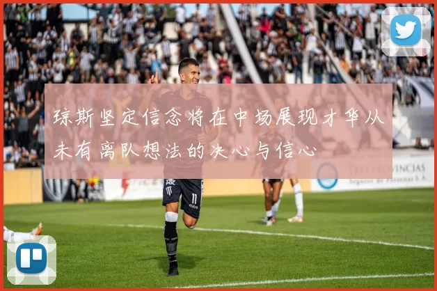 琼斯坚定信念将在中场展现才华从未有离队想法的决心与信心